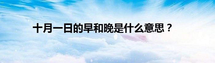 十月一日的早和晚是什么意思？