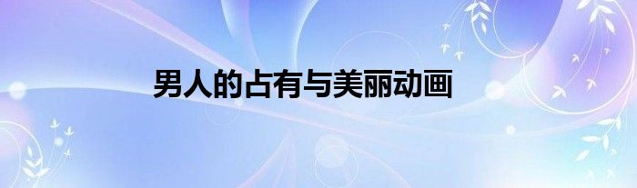 男人的占有与美丽动画