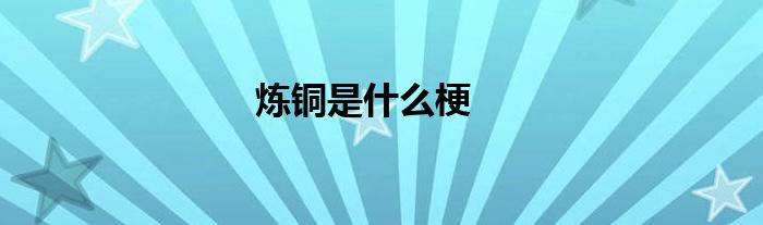 炼铜是什么梗