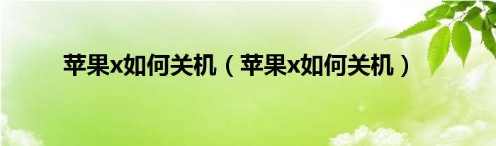 苹果x如何关机（苹果x如何关机）