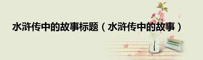 水浒传中的故事标题（水浒传中的故事）