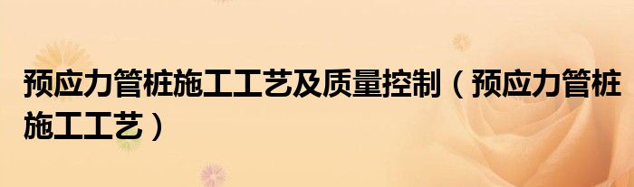 预应力管桩施工工艺及质量控制（预应力管桩施工工艺）