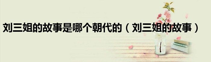 刘三姐的故事是哪个朝代的（刘三姐的故事）