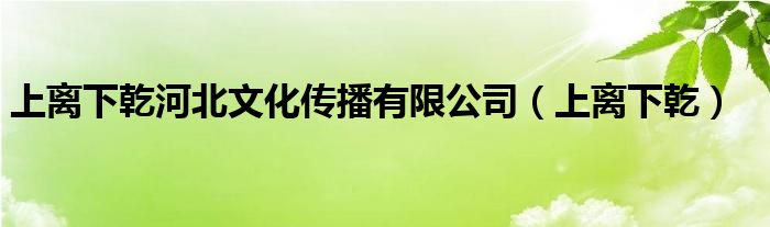 上离下乾河北文化传播有限公司（上离下乾）