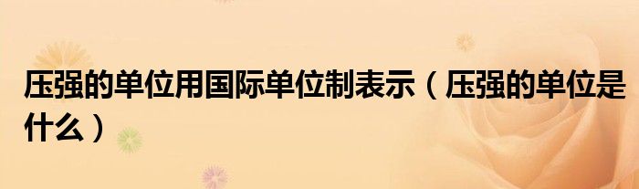 压强的单位用国际单位制表示（压强的单位是什么）