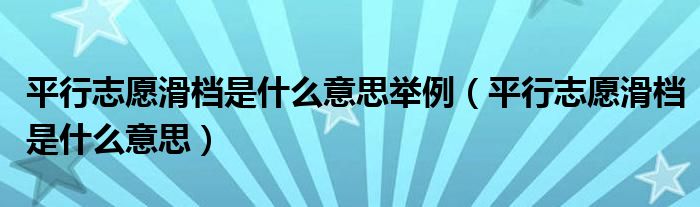 平行志愿滑档是什么意思举例（平行志愿滑档是什么意思）