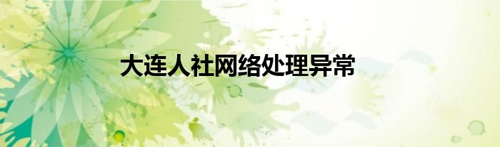 大连人社网络处理异常