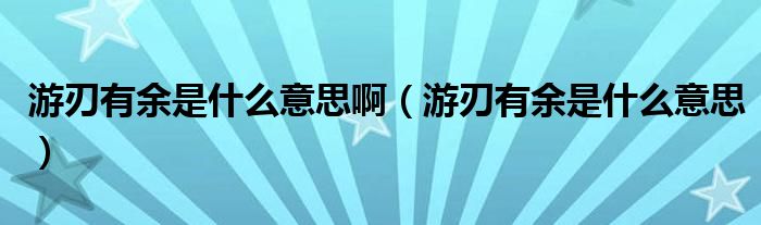 游刃有余是什么意思啊（游刃有余是什么意思）
