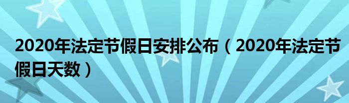 2020年法定节假日安排公布（2020年法定节假日天数）