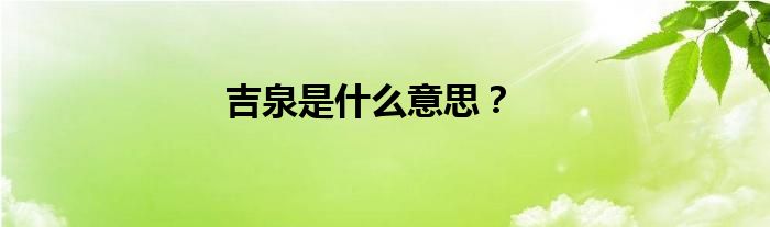 吉泉是什么意思？