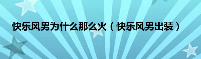 快乐风男为什么那么火（快乐风男出装）