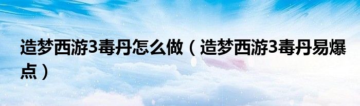 造梦西游3毒丹怎么做（造梦西游3毒丹易爆点）