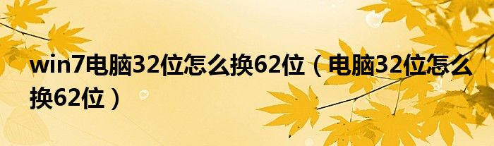 win7电脑32位怎么换62位（电脑32位怎么换62位）
