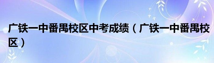 广铁一中番禺校区中考成绩(广铁一中番禺校区)