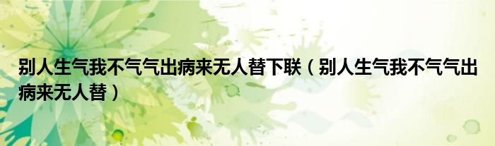 别人生气我不气气出病来无人替下联（别人生气我不气气出病来无人替）