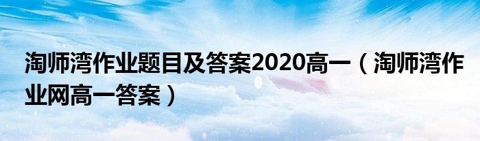 淘师湾作业题目及答案2020高一(淘师湾作业网高一答案)