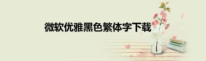 微软优雅黑色繁体字下载