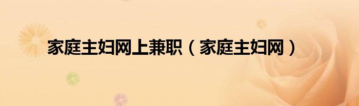 家庭主妇网上兼职（家庭主妇网）