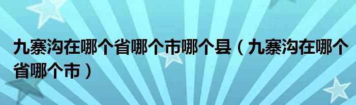 九寨沟在哪个省哪个市哪个县（九寨沟在哪个省哪个市）