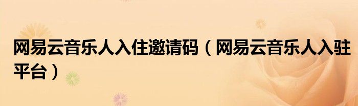 网易云音乐人入住邀请码（网易云音乐人入驻平台）