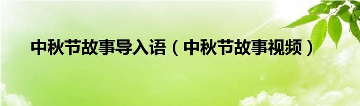 中秋节故事导入语（中秋节故事视频）