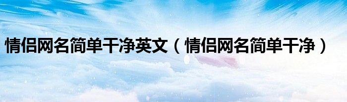 情侣网名简单干净英文（情侣网名简单干净）