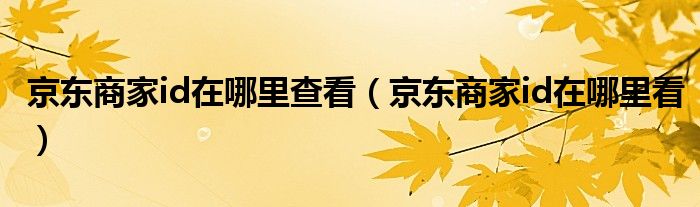 京东商家id在哪里查看（京东商家id在哪里看）