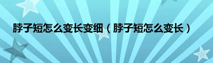 脖子短怎么变长变细（脖子短怎么变长）