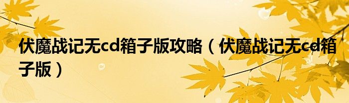 伏魔战记无cd箱子版攻略（伏魔战记无cd箱子版）