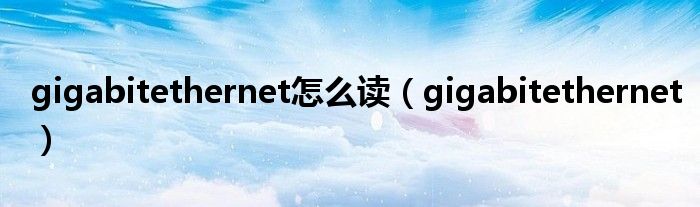 gigabitethernet怎么读（gigabitethernet）
