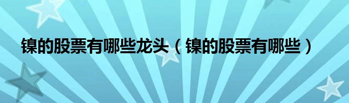 镍的股票有哪些龙头（镍的股票有哪些）