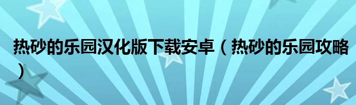 热砂的乐园汉化版下载安卓（热砂的乐园攻略）