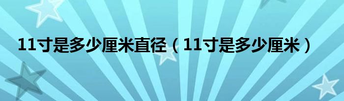 11寸是多少厘米直径(11寸是多少厘米)