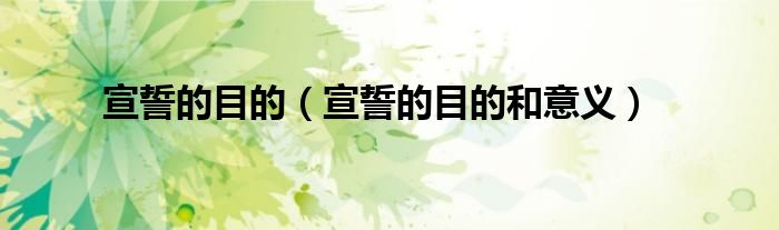 宣誓的目的（宣誓的目的和意义）