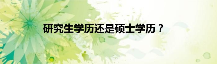 研究生学历还是硕士学历？