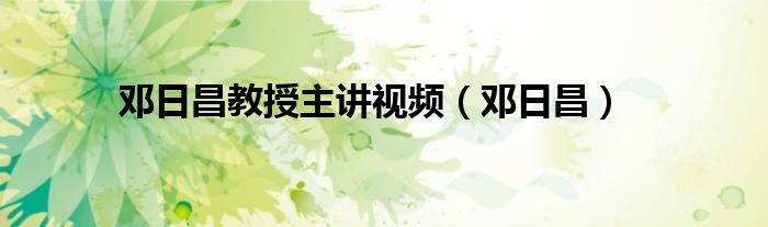 邓日昌教授主讲视频（邓日昌）