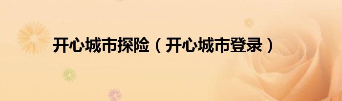 开心城市探险（开心城市登录）