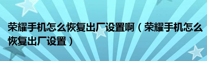 荣耀手机怎么恢复出厂设置啊（荣耀手机怎么恢复出厂设置）