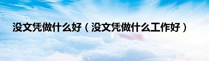 没文凭做什么好（没文凭做什么工作好）