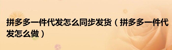 拼多多一件代发怎么同步发货（拼多多一件代发怎么做）