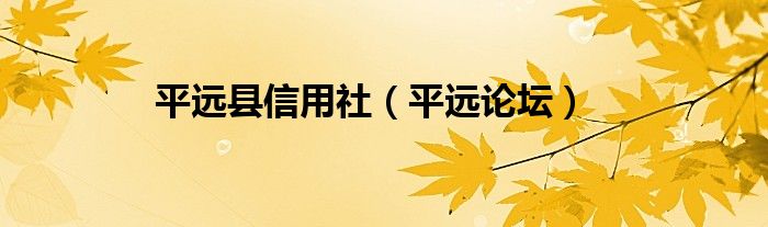 平远县信用社（平远论坛）