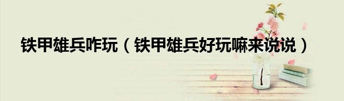 铁甲雄兵咋玩（铁甲雄兵好玩嘛来说说）