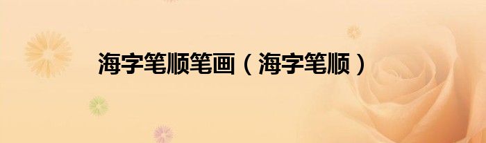 海字笔顺笔画（海字笔顺）
