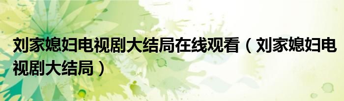 刘家媳妇电视剧大结局在线观看（刘家媳妇电视剧大结局）