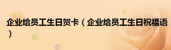 企业给员工生日贺卡（企业给员工生日祝福语）