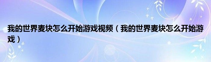 我的世界麦块怎么开始游戏视频（我的世界麦块怎么开始游戏）