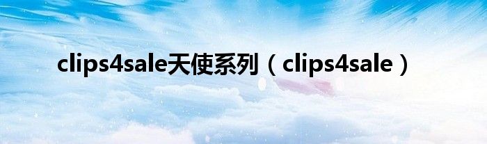 clips4sale天使系列（clips4sale）