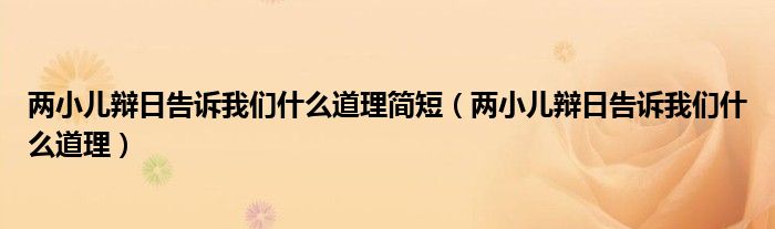 两小儿辩日告诉我们什么道理简短（两小儿辩日告诉我们什么道理）
