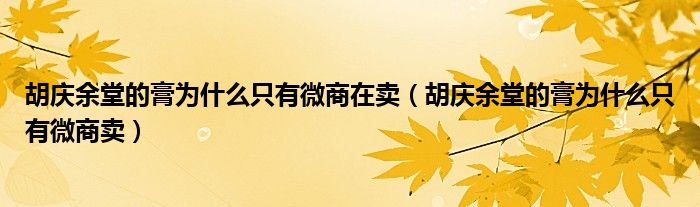 胡庆余堂的膏为什么只有微商在卖（胡庆余堂的膏为什么只有微商卖）