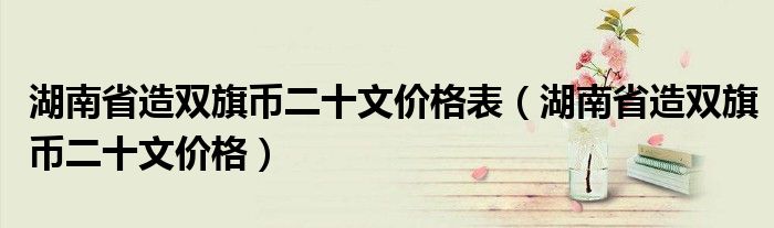湖南省造双旗币二十文价格表（湖南省造双旗币二十文价格）